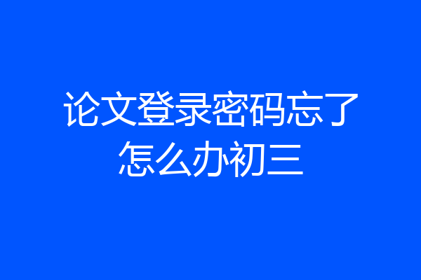 论文登录密码忘了怎么办初三