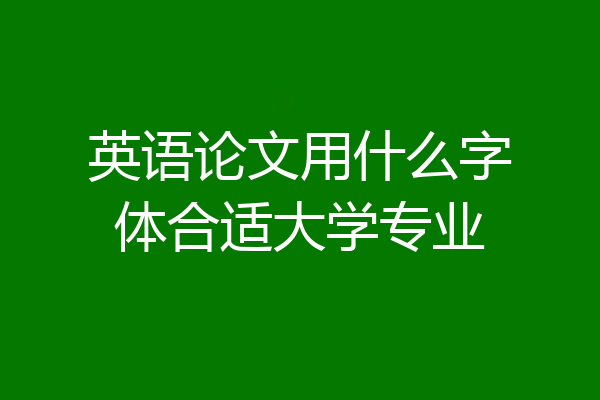 英语论文用什么字体合适大学专业