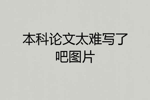 本科论文太难写了吧图片