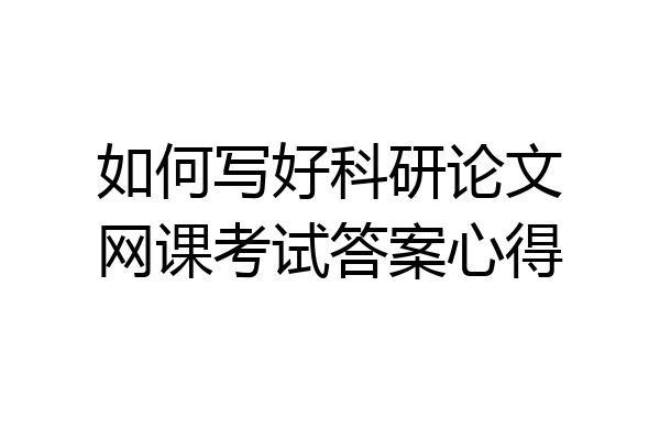 如何写好科研论文网课考试答案心得