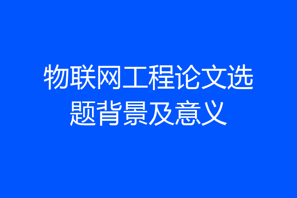 物联网工程论文选题背景及意义