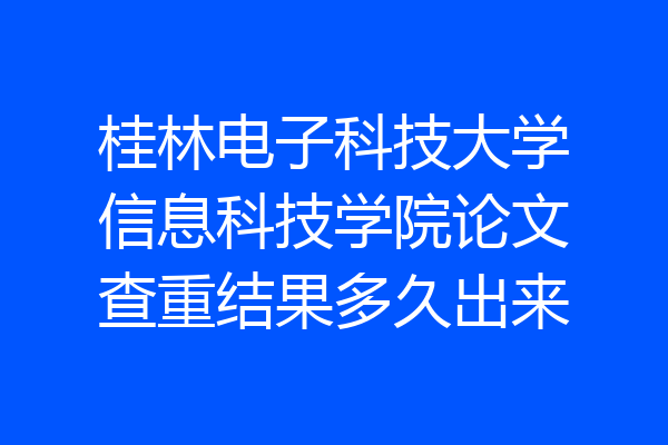 桂林电子科技大学信息科技学院论文查重结果多久出来