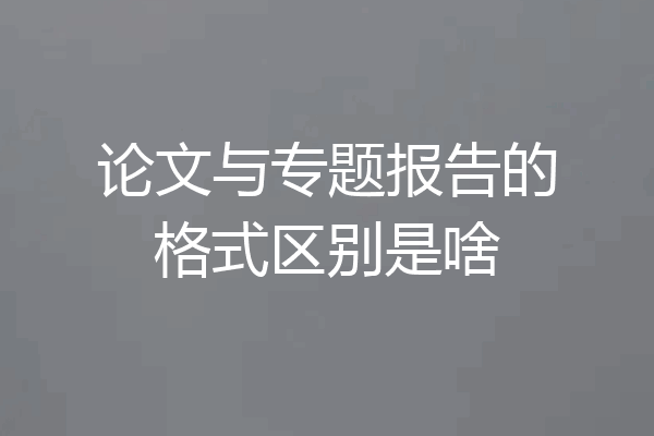 论文与专题报告的格式区别是啥