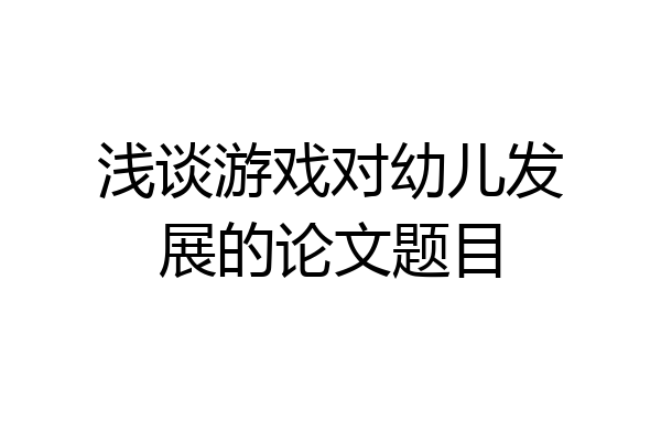 浅谈游戏对幼儿发展的论文题目