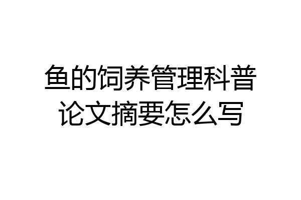 鱼的饲养管理科普论文摘要怎么写