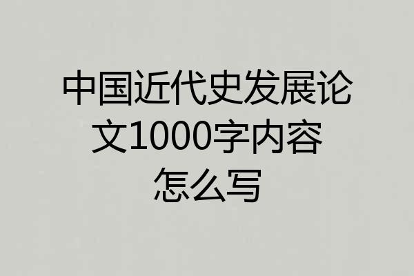 中国近代史发展论文1000字内容怎么写