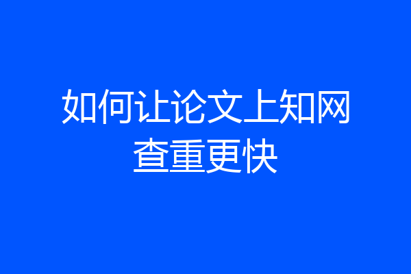 如何让论文上知网查重更快