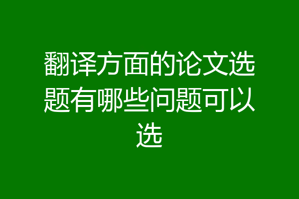 翻译方面的论文选题有哪些问题可以选