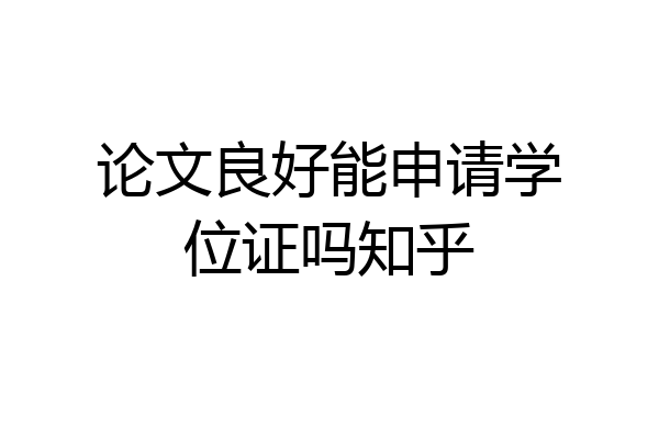 论文良好能申请学位证吗知乎