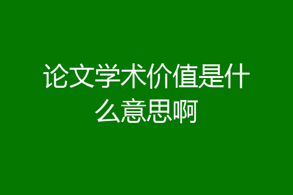 论文学术价值是什么意思啊