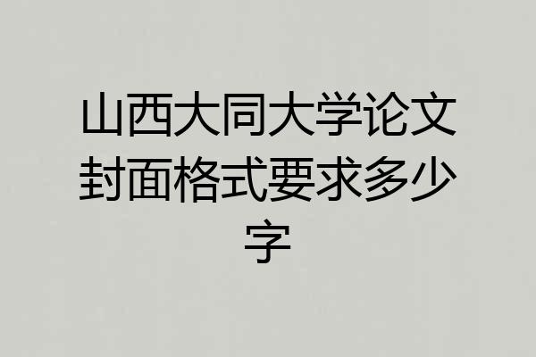 山西大同大学论文封面格式要求多少字