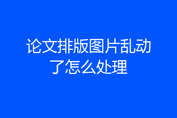论文排版图片乱动了怎么处理