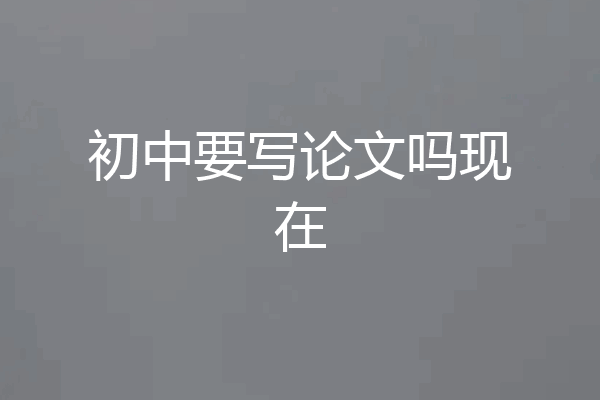 初中要写论文吗现在
