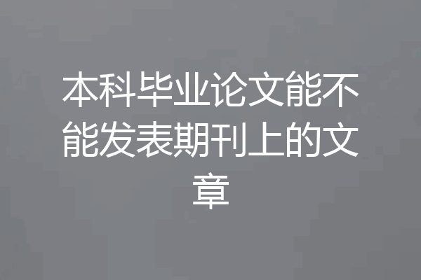本科毕业论文能不能发表期刊上的文章
