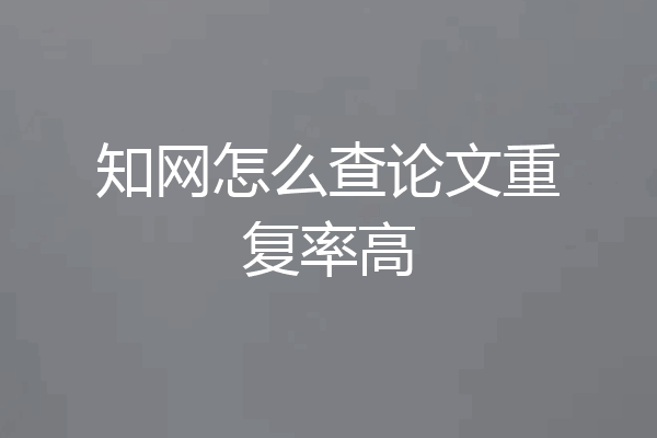 知网怎么查论文重复率高