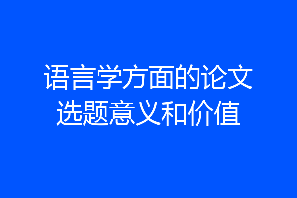 语言学方面的论文选题意义和价值