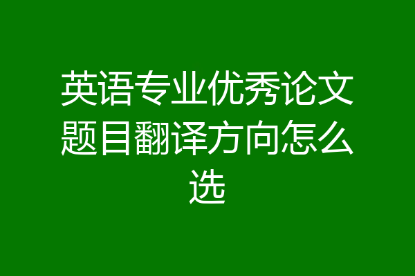 英语专业优秀论文题目翻译方向怎么选