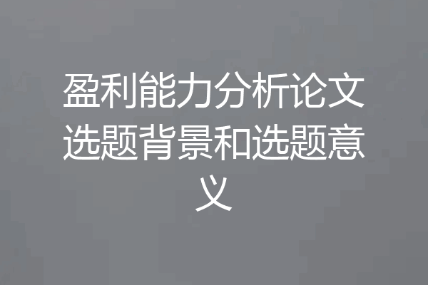 盈利能力分析论文选题背景和选题意义
