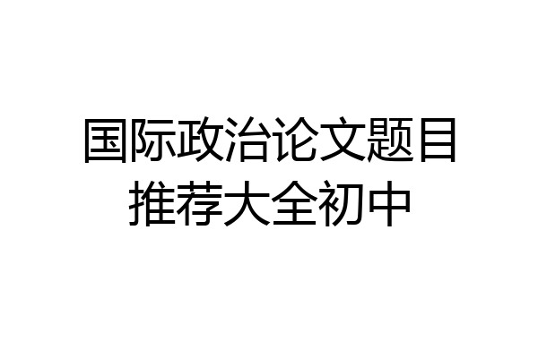 国际政治论文题目推荐大全初中