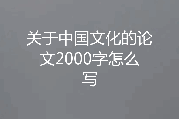 关于中国文化的论文2000字怎么写