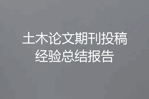 土木论文期刊投稿经验总结报告