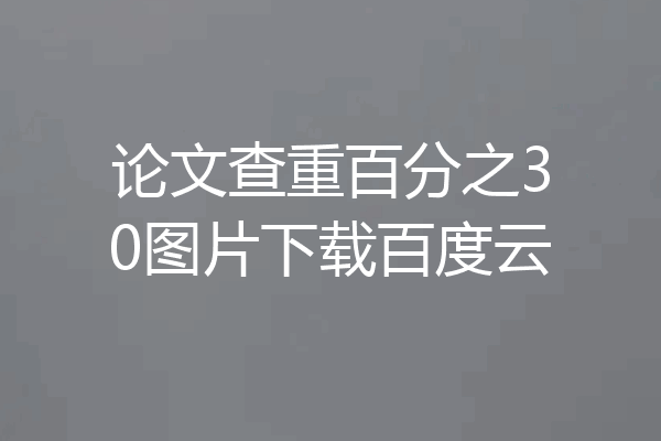 论文查重百分之30图片下载百度云