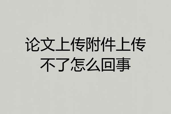 论文上传附件上传不了怎么回事