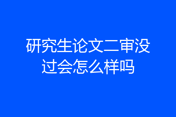 研究生论文二审没过会怎么样吗