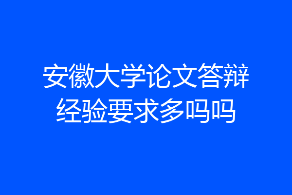 安徽大学论文答辩经验要求多吗吗