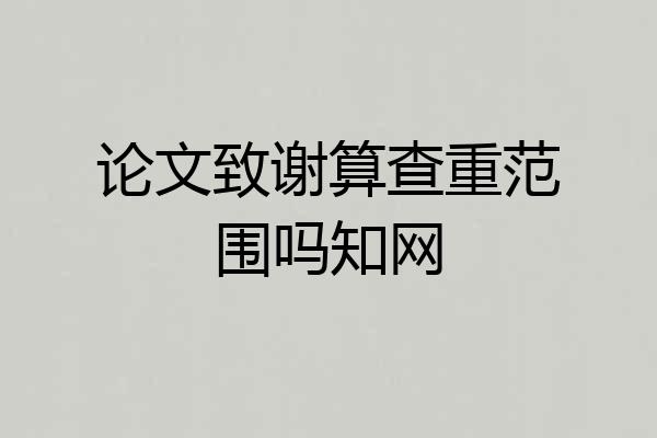 论文致谢算查重范围吗知网