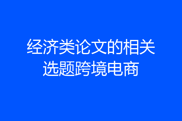 经济类论文的相关选题跨境电商