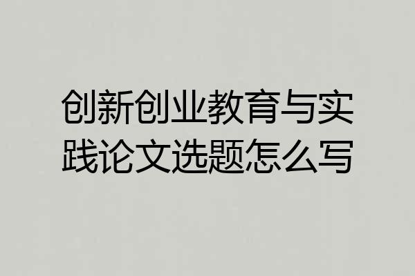 创新创业教育与实践论文选题怎么写