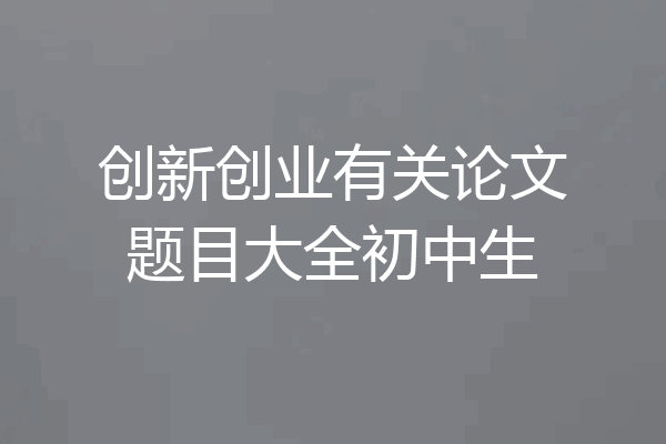 创新创业有关论文题目大全初中生