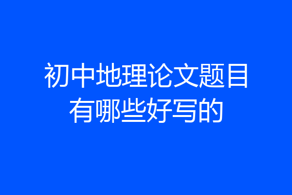 初中地理论文题目有哪些好写的