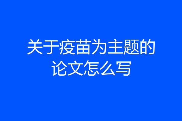 关于疫苗为主题的论文怎么写