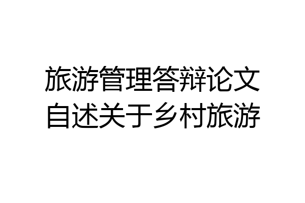 旅游管理答辩论文自述关于乡村旅游