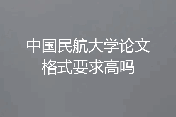 中国民航大学论文格式要求高吗