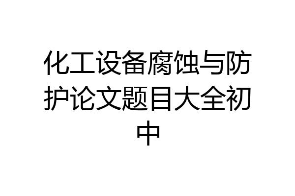 化工设备腐蚀与防护论文题目大全初中