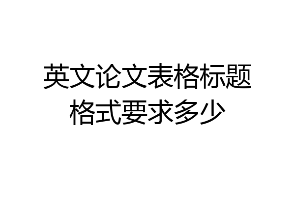 英文论文表格标题格式要求多少
