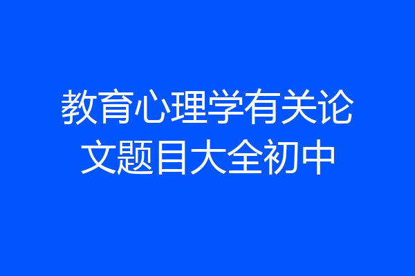 教育心理学有关论文题目大全初中