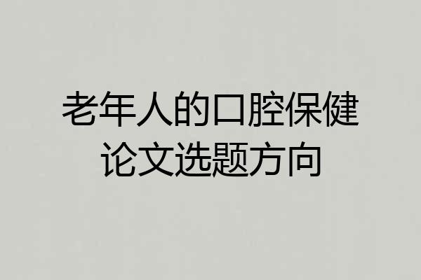 老年人的口腔保健论文选题方向