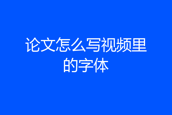 论文怎么写视频里的字体