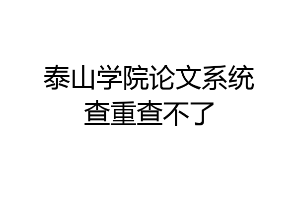 泰山学院论文系统查重查不了