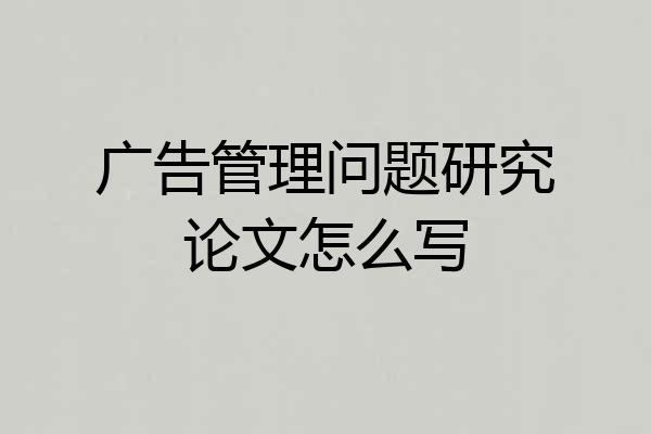 广告管理问题研究论文怎么写
