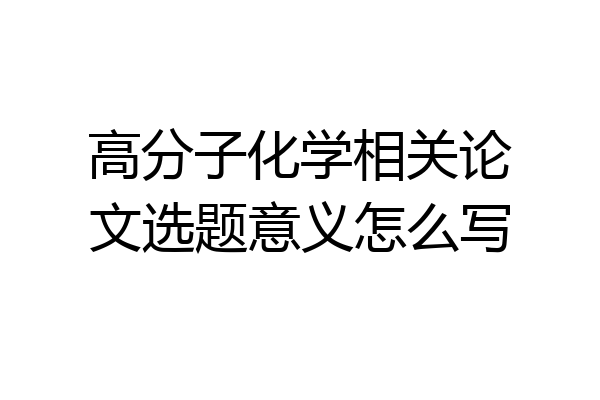 高分子化学相关论文选题意义怎么写