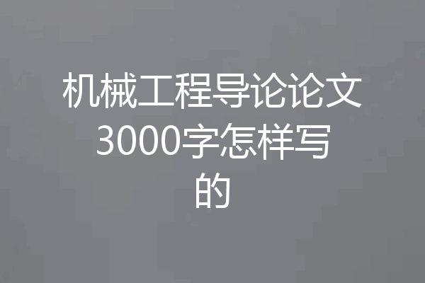 机械工程导论论文3000字怎样写的
