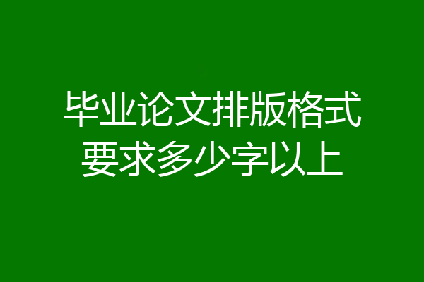 毕业论文排版格式要求多少字以上