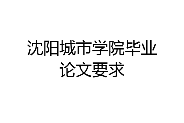 沈阳城市学院毕业论文要求