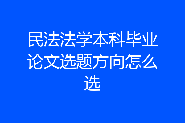 民法法学本科毕业论文选题方向怎么选