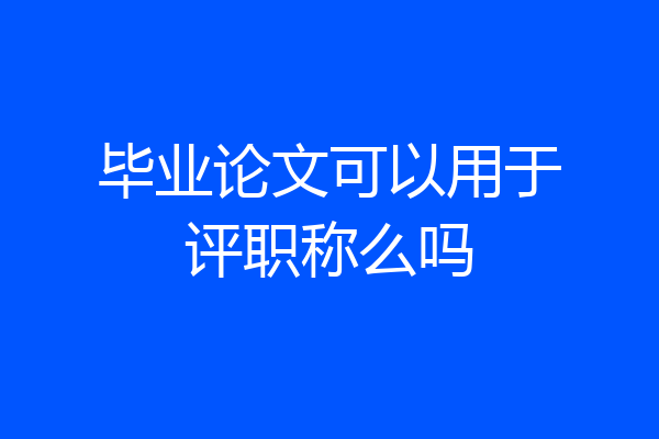 毕业论文可以用于评职称么吗